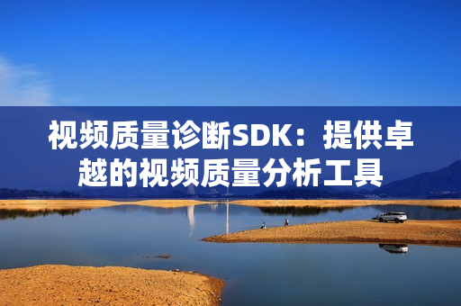 視頻質量診斷SDK：提供卓越的視頻質量分析工具