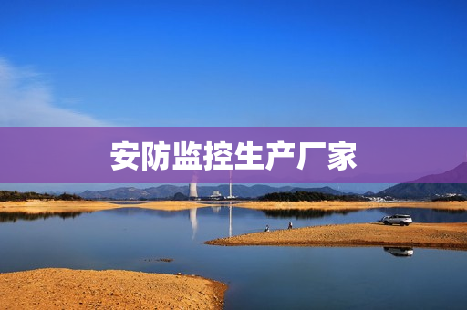 安防監(jiān)控生產(chǎn)廠家