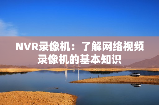 NVR錄像機：了解網絡視頻錄像機的基本知識
