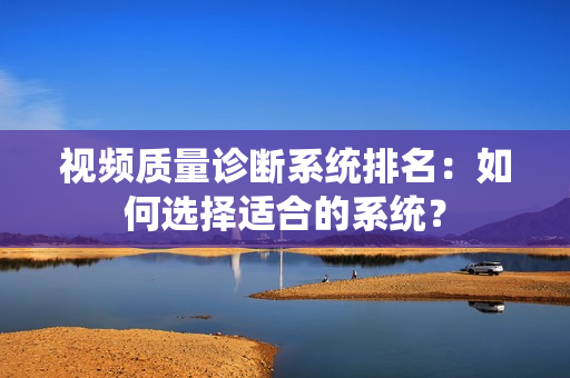 視頻質量診斷系統排名：如何選擇適合的系統？