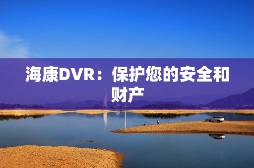 海康DVR：保護您的安全和財產