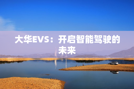 大華EVS：開啟智能駕駛的未來