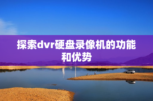 探索dvr硬盤錄像機的功能和優勢
