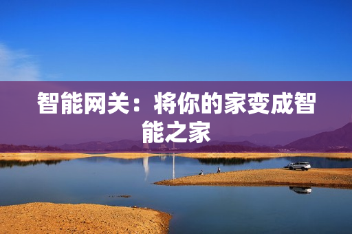 智能網關:將你的家變成智能之家 智能網關:將你的家變成智能之家