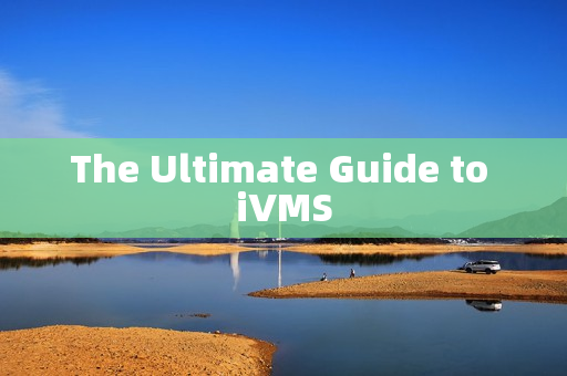 The Ultimate Guide to iVMS