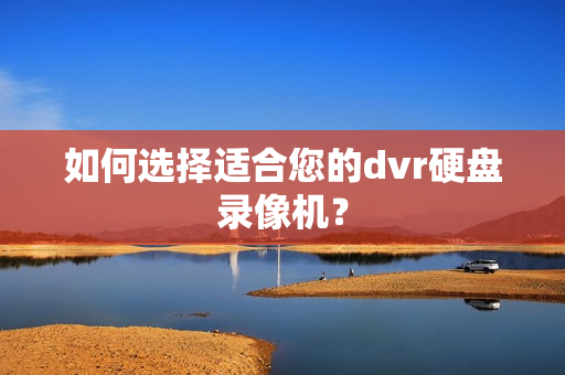 如何選擇適合您的dvr硬盤錄像機？
