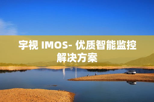 宇視 IMOS- 優質智能監控解決方案