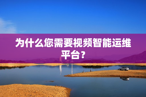 為什么您需要視頻智能運維平臺？