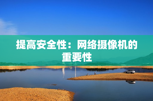 提高安全性：網(wǎng)絡(luò)攝像機的重要性