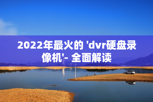2022年最火的 'dvr硬盤錄像機'- 全面解讀