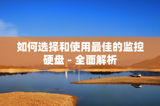 如何選擇和使用最佳的監(jiān)控硬盤 - 全面解析