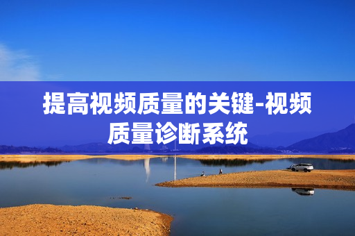 提高視頻質量的關鍵-視頻質量診斷系統(tǒng)