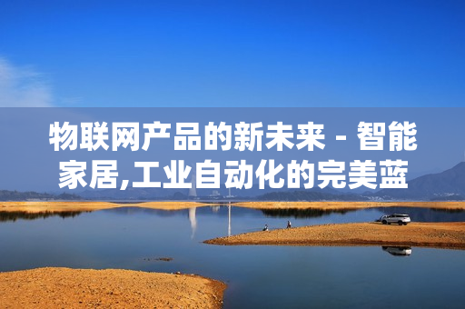 物聯網產品的新未來 - 智能家居,工業自動化的完美藍圖