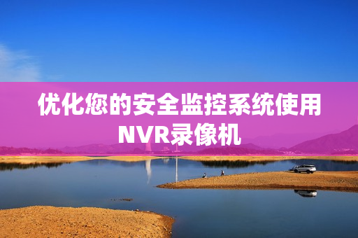 優化您的安全監控系統使用NVR錄像機