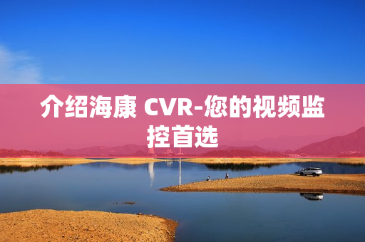 介紹海康 CVR-您的視頻監控首選