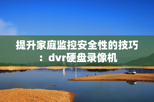 提升家庭監(jiān)控安全性的技巧：dvr硬盤(pán)錄像機(jī)