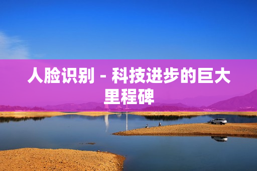 人臉識(shí)別 - 科技進(jìn)步的巨大里程碑