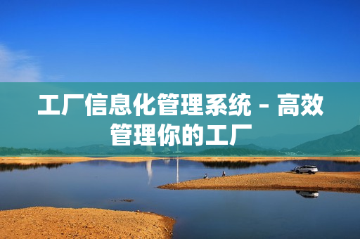 工廠信息化管理系統 – 高效管理你的工廠