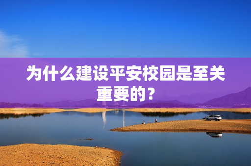 為什么建設(shè)平安校園是至關(guān)重要的？