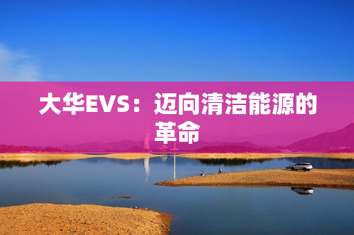大華EVS：邁向清潔能源的革命